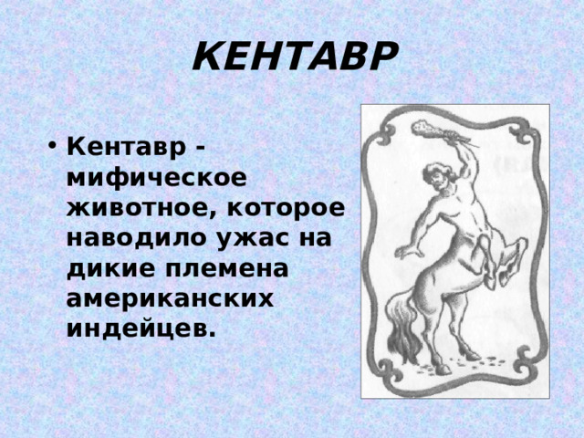 КЕНТАВР Кентавр - мифическое животное, которое наводило ужас на дикие племена американских индейцев. 