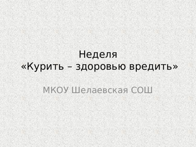 Неделя  «Курить – здоровью вредить» МКОУ Шелаевская СОШ 