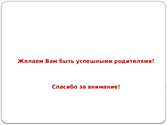  Желаем Вам быть успешными родителями!     Спасибо за внимание!   