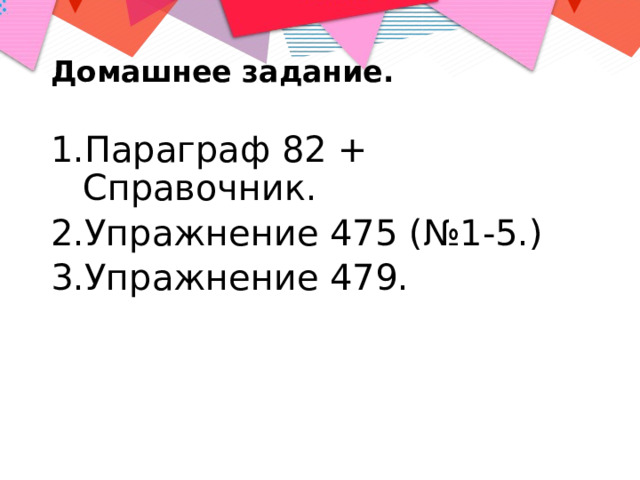 Домашнее задание. Параграф 82 + Справочник. Упражнение 475 (№1-5.) Упражнение 479. 