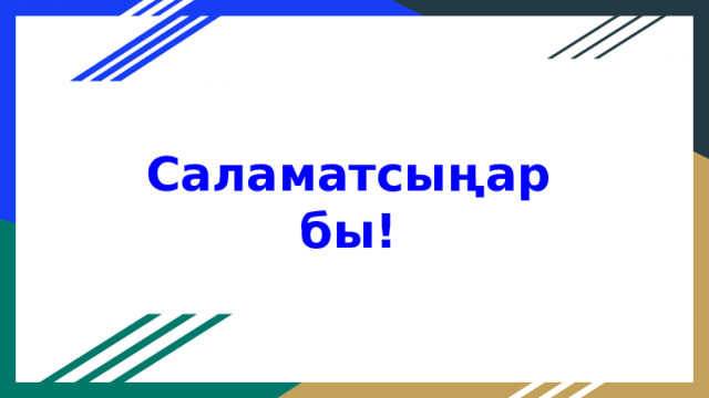 Саламатсыңарбы! 