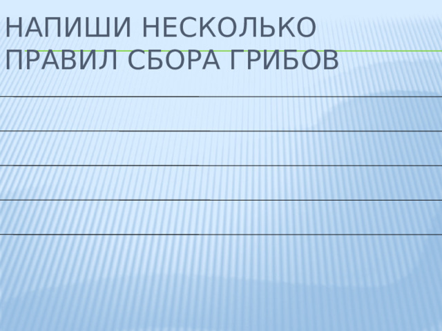 Напиши несколько правил сбора грибов 