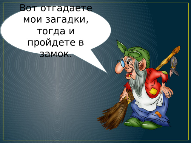 Вот отгадаете мои загадки, тогда и пройдете в замок. Не пущу я вас в замок! 
