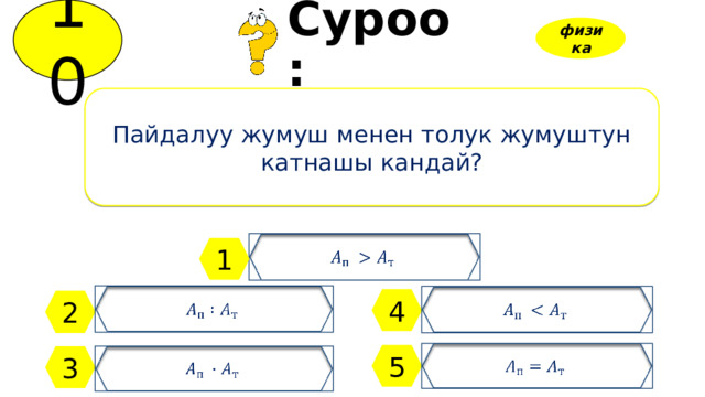 10 Суроо: физика Пайдалуу жумуш менен толук жумуштун катнашы кандай?   1     4 2   5   3 