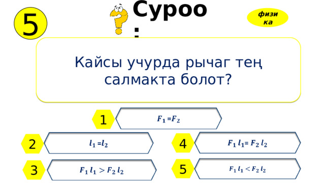 5 Суроо: физика Кайсы учурда рычаг тең салмакта болот?   = 1 =   =   4 2    5    3 