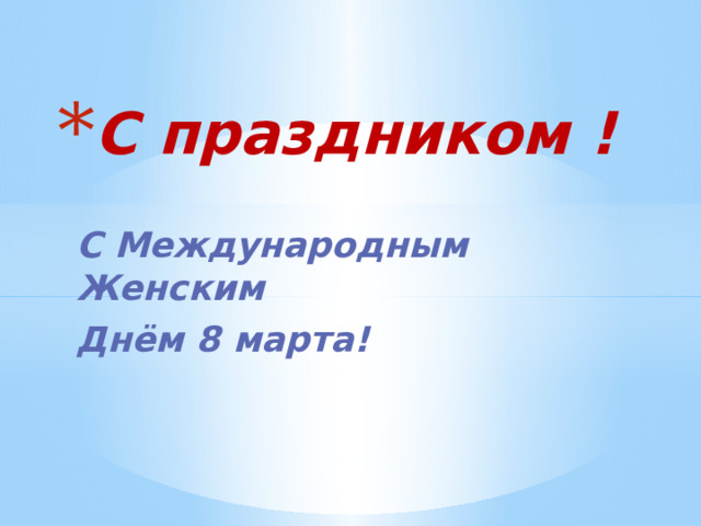С праздником ! С Международным Женским Днём 8 марта! 
