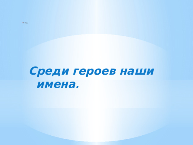II тур.     Среди героев наши имена . 