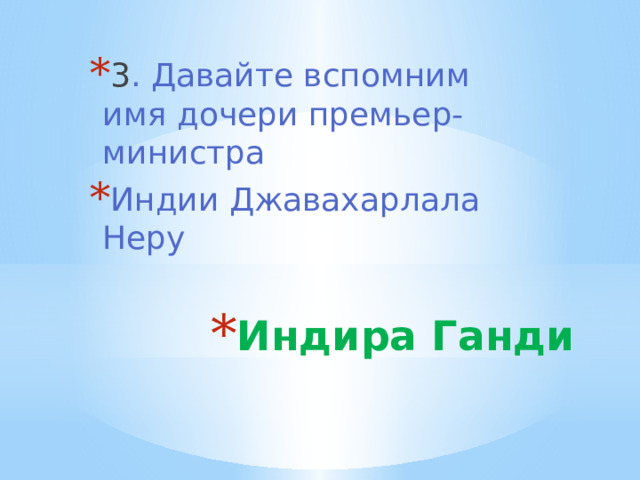 3 . Давайте вспомним имя дочери премьер-министра Индии Джавахарлала Неру Индира Ганди 