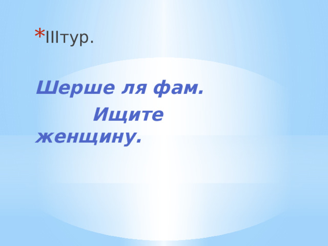 IIIтур. Шерше ля фам.  Ищите женщину. 