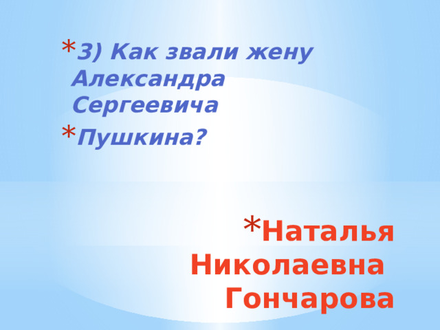 3) Как звали жену Александра Сергеевича Пушкина? Наталья Николаевна  Гончарова 