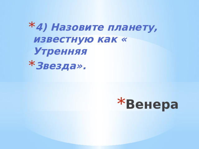 4) Назовите планету, известную как « Утренняя Звезда». Венера 