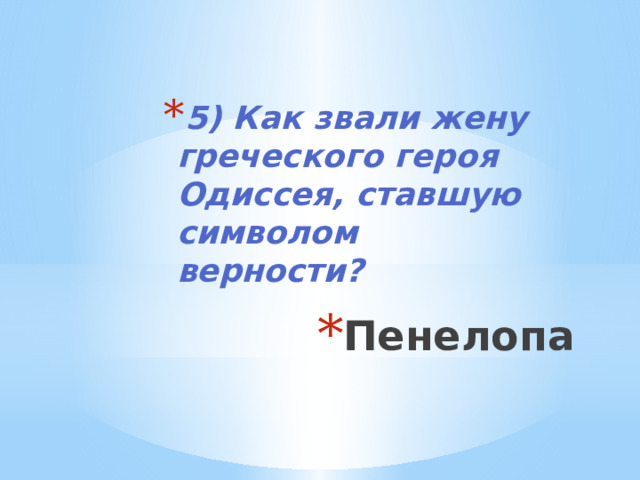  5) Как звали жену греческого героя Одиссея, ставшую символом верности? 5) Как звали жену греческого героя Одиссея, ставшую символом верности? 5) Как звали жену греческого героя Одиссея, ставшую символом верности? 5) Как звали жену греческого героя Одиссея, ставшую символом верности? Пенелопа 