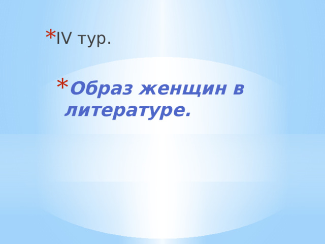 IV тур. Образ женщин в литературе. Образ женщин в литературе. 