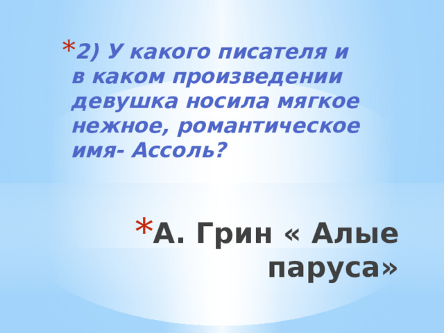 2) У какого писателя и в каком произведении девушка носила мягкое нежное, романтическое имя- Ассоль? А. Грин « Алые паруса» 