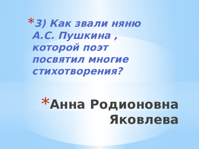 3) Как звали няню А.С. Пушкина , которой поэт посвятил многие стихотворения? Анна Родионовна Яковлева 