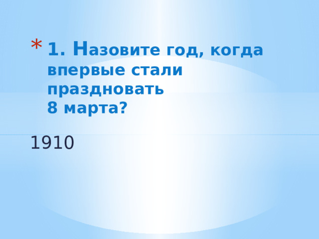 1. Н азовите год, когда впервые стали праздновать  8 марта? 1910 