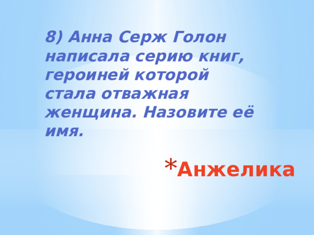 8) Анна Серж Голон написала серию книг, героиней которой стала отважная женщина. Назовите её имя. Анжелика 