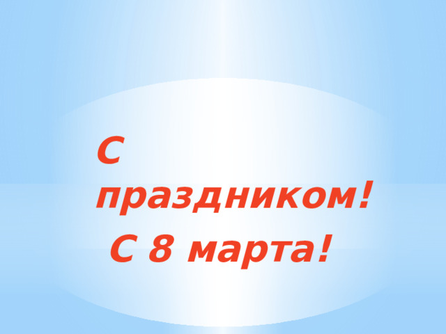   С праздником!  С 8 марта! 