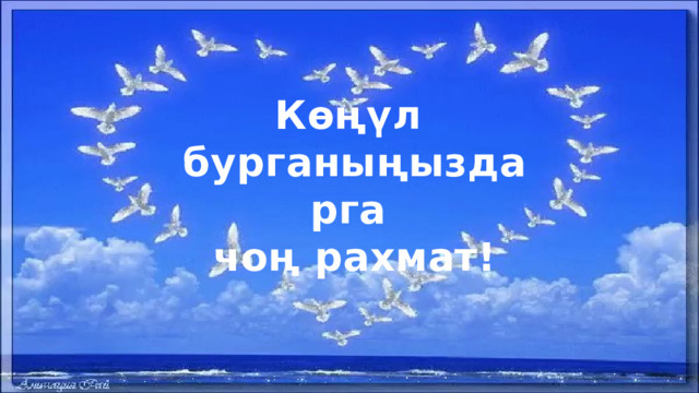 Көңүл бурганыңыздарга чоң рахмат! 