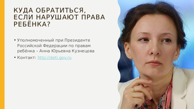 Куда обратиться, если нарушают права ребёнка? Уполномоченный при Президенте Российской Федерации по правам ребёнка – Анна Юрьевна Кузнецова Контакт: http://deti.gov.ru 