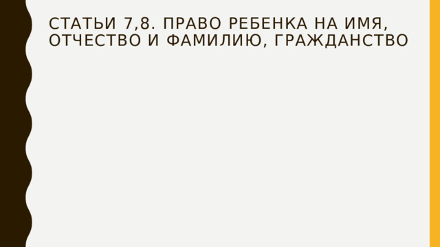 Статьи 7,8. право ребенка на имя, отчество и фамилию, гражданство 