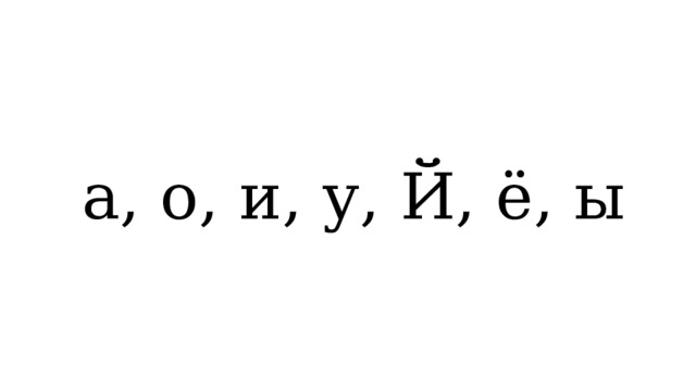 а, о, и, у, Й, ё, ы 