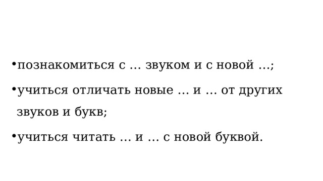 познакомиться с … звуком и с новой …; учиться отличать новые … и … от других звуков и букв; учиться читать … и … с новой буквой. 