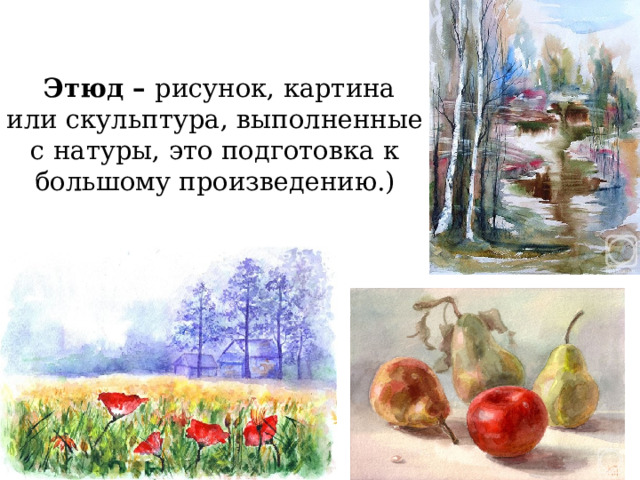    Этюд –  рисунок, картина или скульптура, выполненные с натуры, это подготовка к большому произведению.)   