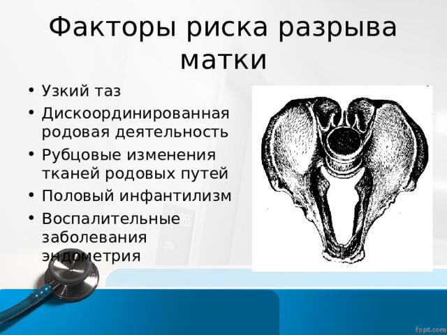 Факторы риска разрыва матки Узкий таз Дискоординированная родовая деятельность Рубцовые изменения тканей родовых путей Половый инфантилизм Воспалительные заболевания эндометрия  
