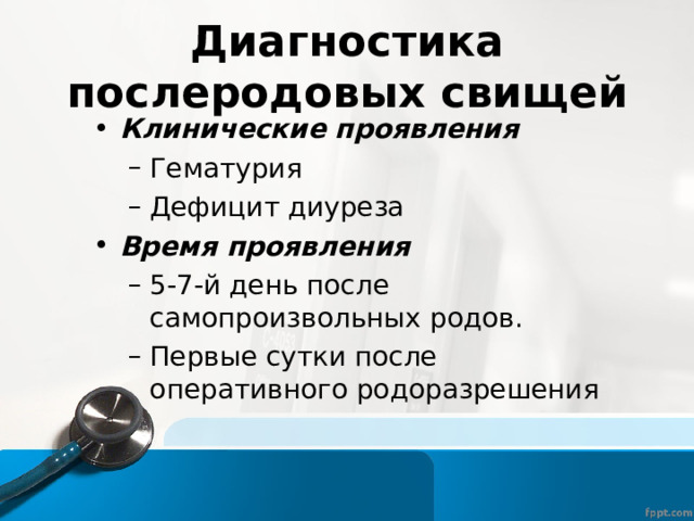Диагностика послеродовых свищей Клинические проявления Гематурия Дефицит диуреза Гематурия Дефицит диуреза Время проявления 5-7-й день после самопроизвольных родов. Первые сутки после оперативного родоразрешения 5-7-й день после самопроизвольных родов. Первые сутки после оперативного родоразрешения 