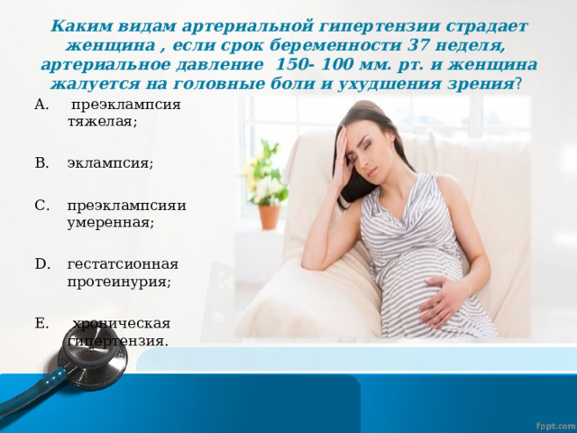 Каким видам артериальной гипертензии страдает женщина , если срок беременности 37 неделя, артериальное давление 150- 100 мм. рт. и женщина жалуется на головные боли и ухудшения зрения ?  преэклампсия тяжелая;  эклампсия;  преэклампсияи умеренная;  гестатсионная протеинурия; Е. хроническая гипертензия. 