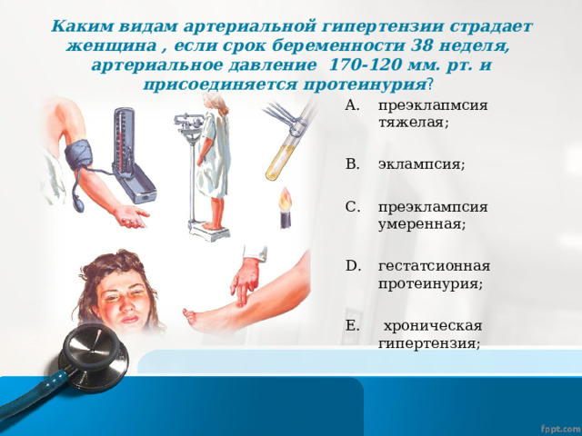 Каким видам артериальной гипертензии страдает женщина , если срок беременности 38 неделя, артериальное давление 170-120 мм. рт. и присоединяется протеинурия ? преэклапмсия тяжелая;  эклампсия;  преэклампсия умеренная;  гестатсионная протеинурия; Е. хроническая гипертензия; 