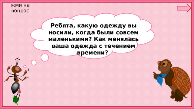 жми на вопрос Ребята, какую одежду вы носили, когда были совсем маленькими? Как менялась ваша одежда с течением времени? 