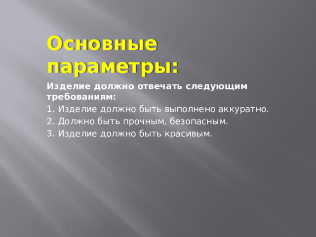 Основные параметры: Изделие должно отвечать следующим требованиям: 1. Изделие должно быть выполнено аккуратно. 2. Должно быть прочным, безопасным. 3. Изделие должно быть красивым.  
