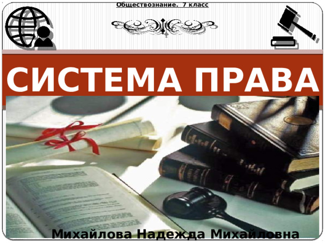 Обществознание. 7 класс Система права   Михайлова Надежда Михайловна 