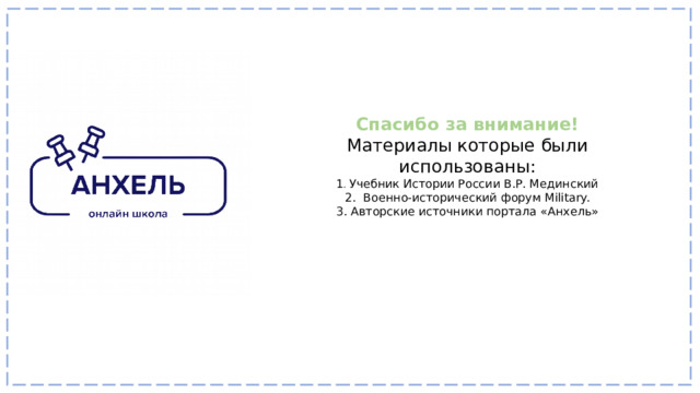 Спасибо за внимание! Материалы которые были использованы: 1 . Учебник Истории России В.Р. Мединский 2. Военно-исторический форум Military. 3. Авторские источники портала «Анхель» 