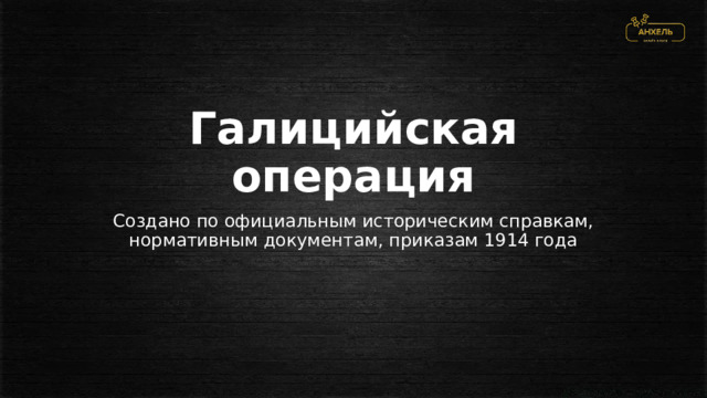 Галицийская операция Создано по официальным историческим справкам, нормативным документам, приказам 1914 года 