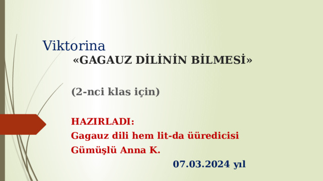 Viktorina «GAGAUZ DİLİNİN BİLMESİ» (2-nci klas için)  HAZIRLADI: Gagauz dili hem lit-da üüredicisi Gümüşlü Anna K.  07.03.2024 yıl 