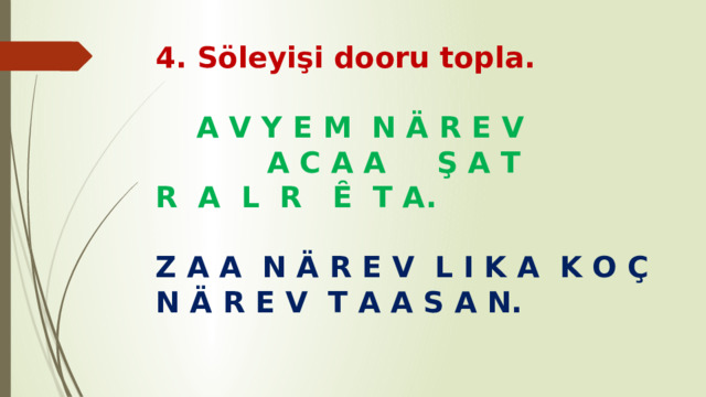 4. Söleyişi dooru topla. A V Y E M N Ä R E V A C A A Ş A T  R A L R Ȇ T A.   Z A A N Ä R E V L I K A K O Ç  N Ä R E V T A A S A N. 