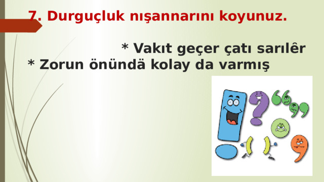 7. Durguçluk nışannarını koyunuz.  * Vakıt geçer çatı sarılȇr  * Zorun önündä kolay da varmış   