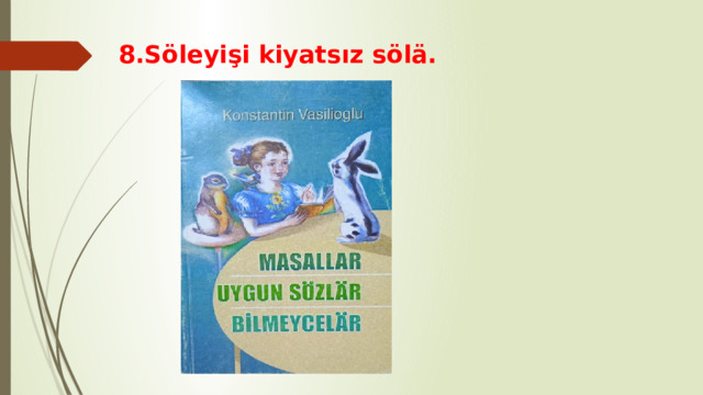 8.Söleyişi kiyatsız sölä. 