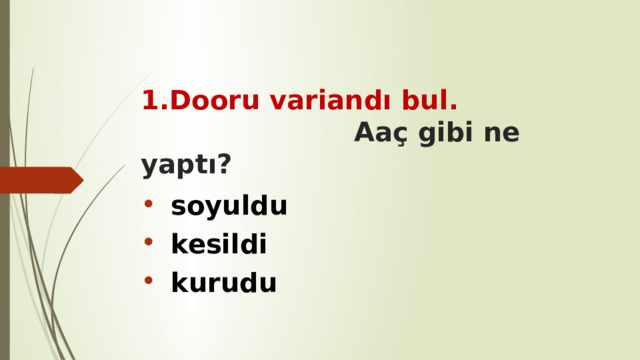 1.Dooru variandı bul. Aaç gibi ne yaptı? soyuldu kesildi kurudu  
