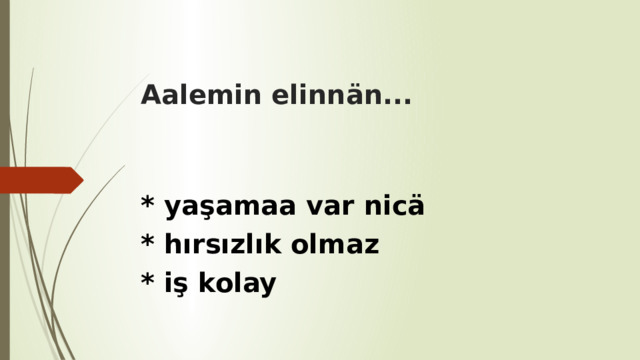 Aalemin elinnän... * yaşamaa var nicä * hırsızlık olmaz * iş kolay 