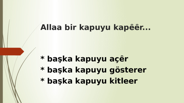 Allaa bir kapuyu kapȇȇr... * başka kapuyu açȇr * başka kapuyu gösterer * başka kapuyu kitleer 