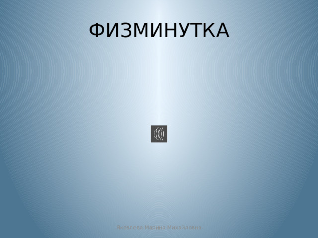 ФИЗМИНУТКА Яковлева Марина Михайловна 