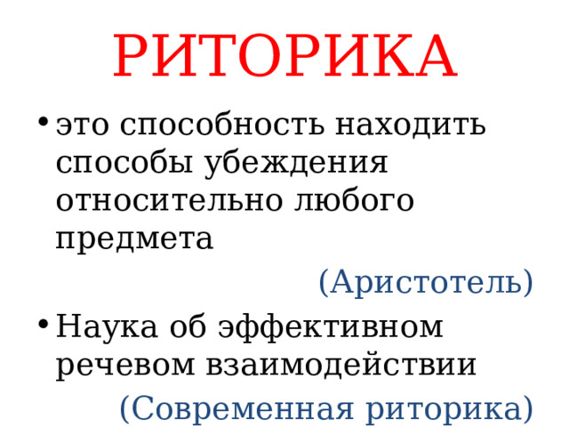 РИТОРИКА это способность находить способы убеждения относительно любого предмета (Аристотель) Наука об эффективном речевом взаимодействии (Современная риторика) 