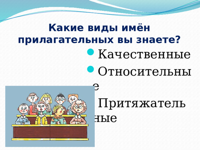 Какие виды имён прилагательных вы знаете? Качественные Относительные Притяжательные 