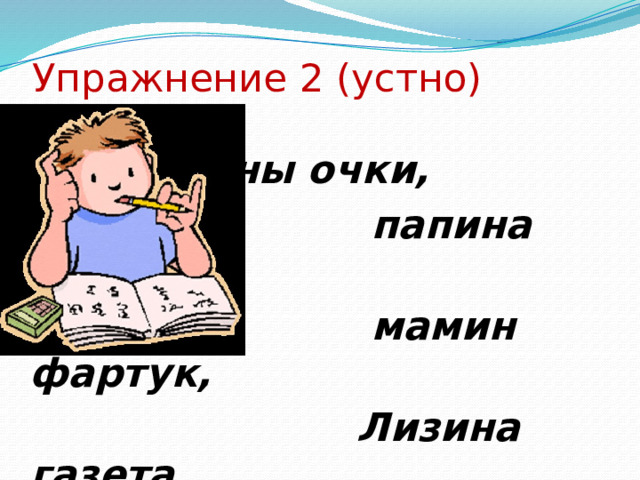 Упражнение 2 (устно)  бабушкины очки,  папина машина,  мамин фартук,  Лизина газета,  Мишины вещи,  кошкины повадки 
