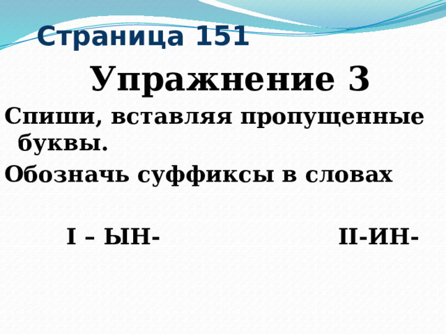  Страница 151  Упражнение 3 Спиши, вставляя пропущенные буквы. Обозначь суффиксы в словах   I – ЫН- II-ИН- 