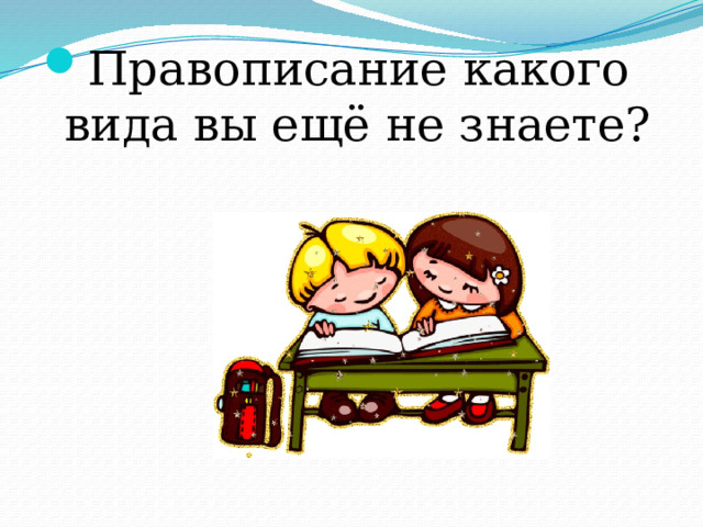 Правописание какого вида вы ещё не знаете? 